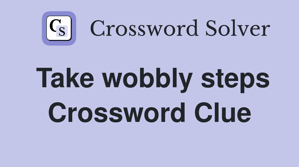 Take wobbly steps Crossword Clue