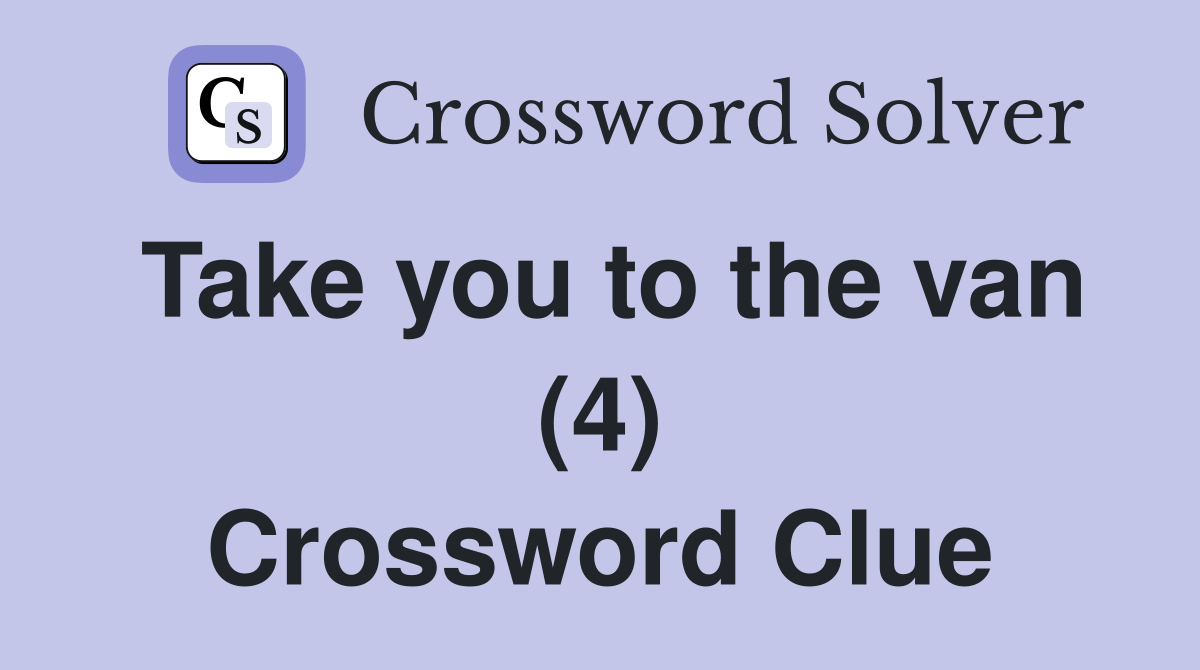 Take you to the van (4) Crossword Clue