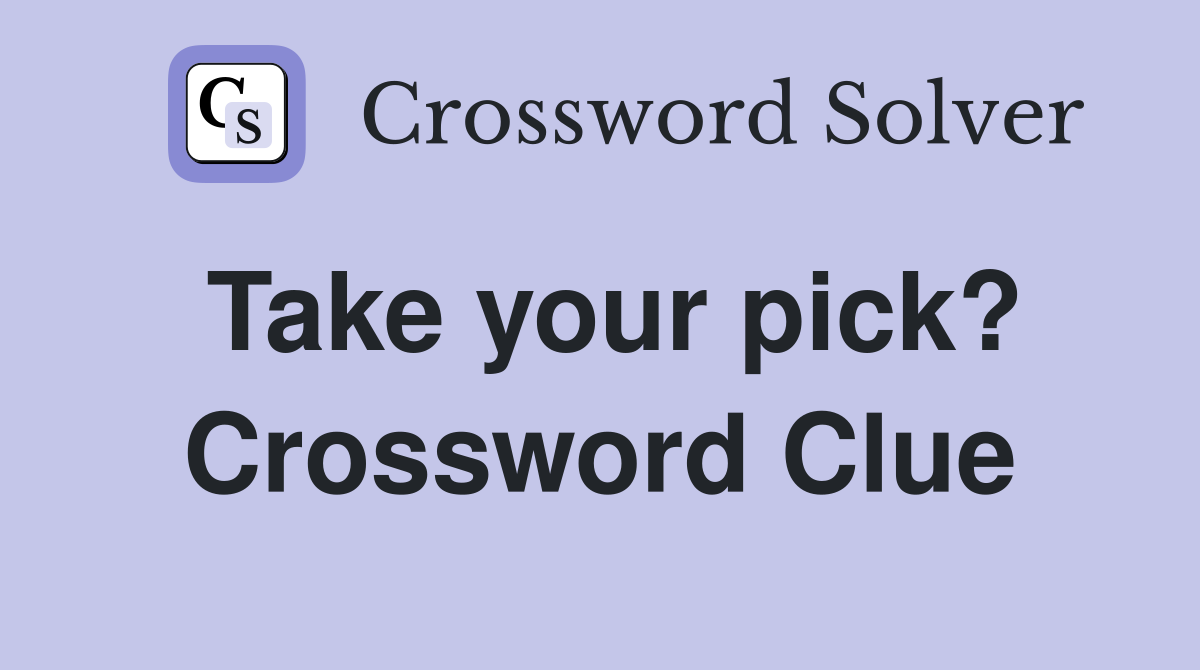 Take your pick? Crossword Clue
