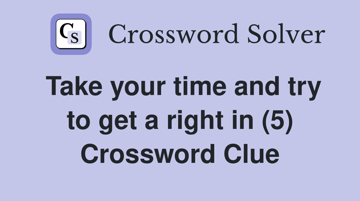 Take your time and try to get a right in (5) Crossword Clue