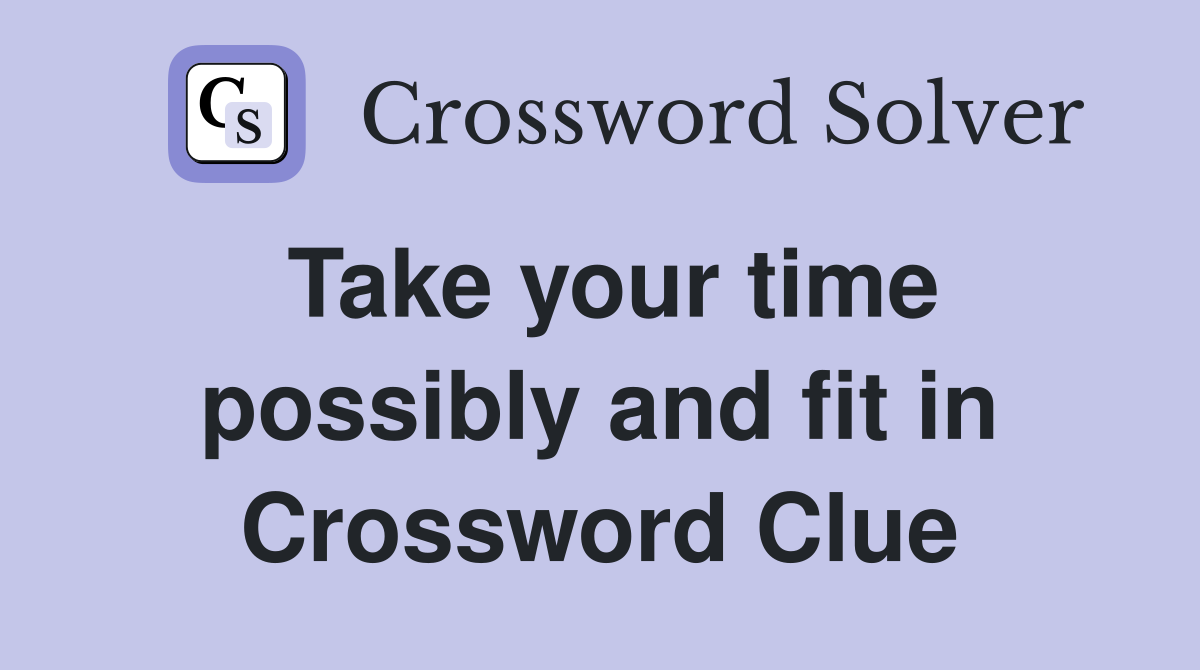 Take your time possibly and fit in Crossword Clue