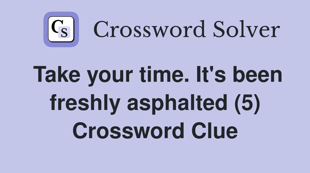 Take your time. It's been freshly asphalted (5) Crossword Clue