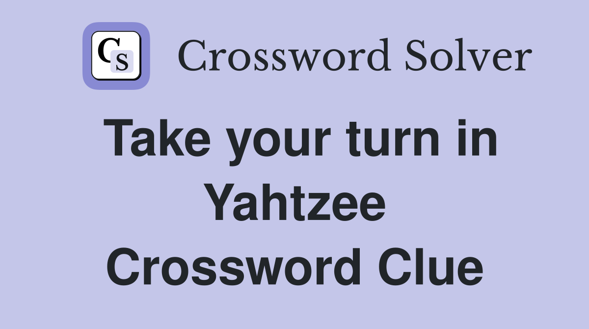 Take your turn in Yahtzee Crossword Clue