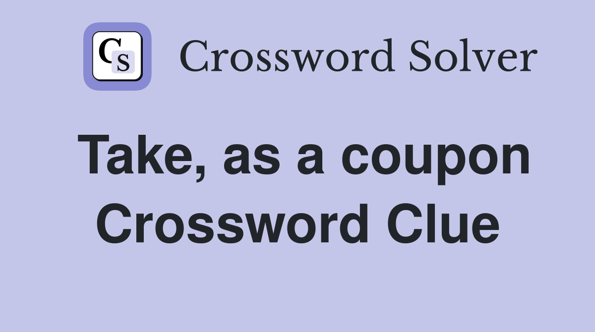 Take, as a coupon Crossword Clue