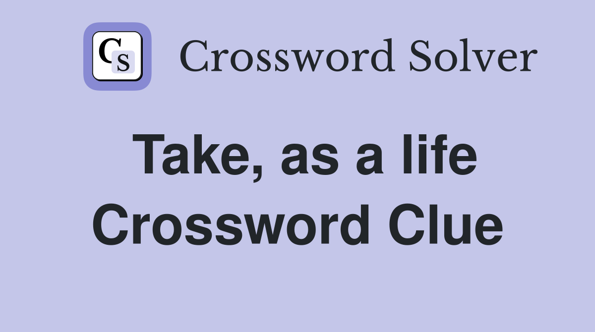 Take, as a life Crossword Clue