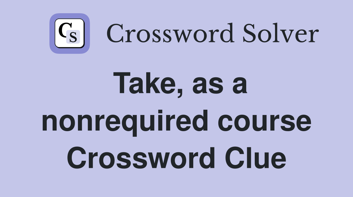 Take, as a nonrequired course Crossword Clue