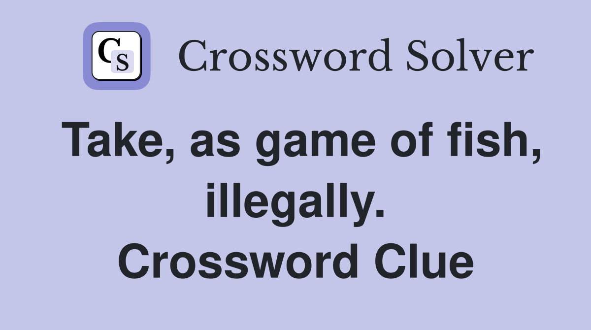 Take, as game of fish, illegally. Crossword Clue