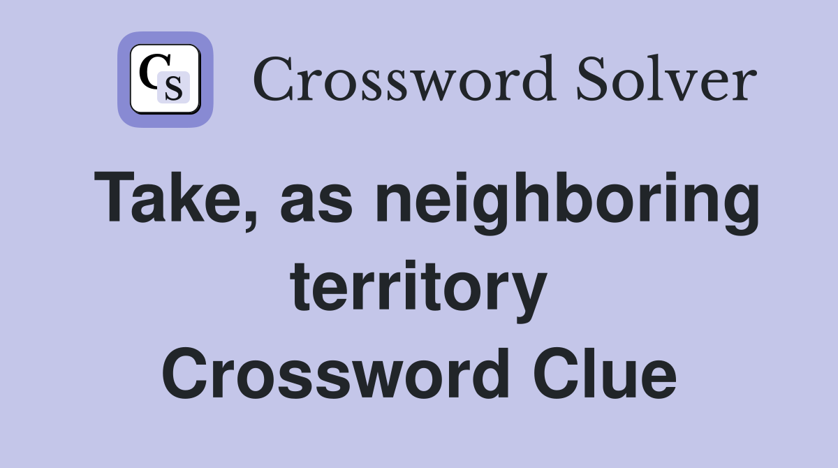Take, as neighboring territory Crossword Clue