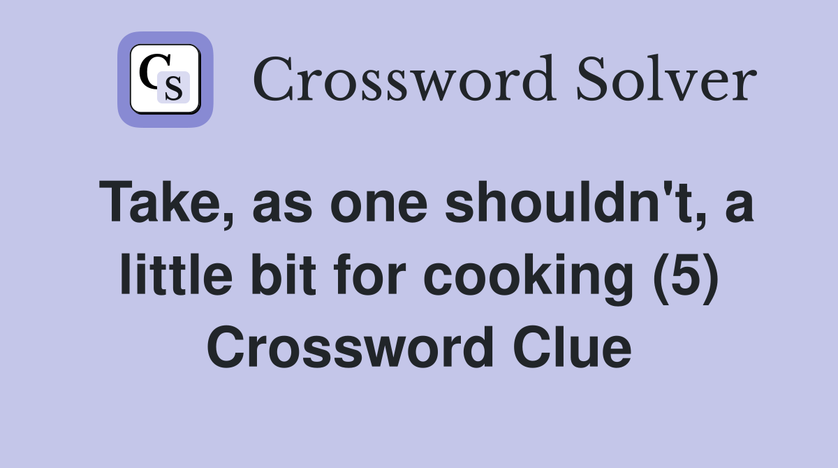 Take, as one shouldn't, a little bit for cooking (5) Crossword Clue