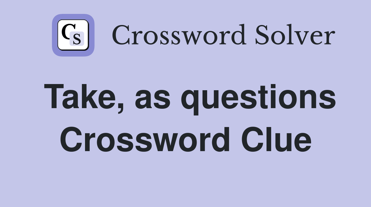 Take, as questions Crossword Clue