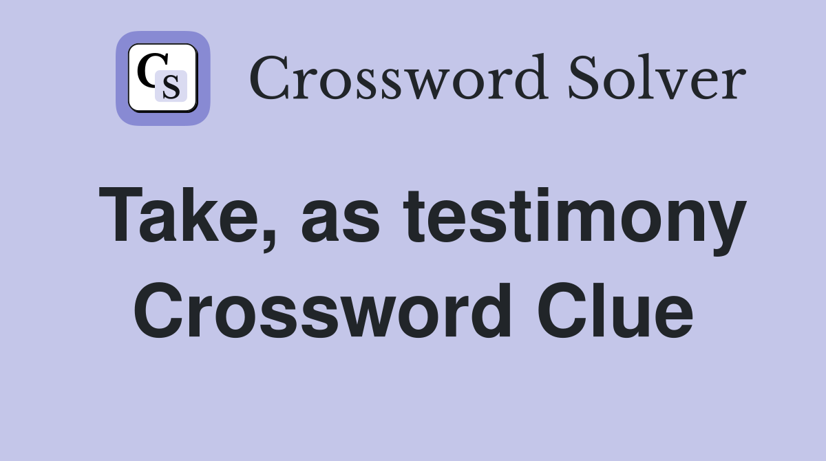 Take, as testimony Crossword Clue
