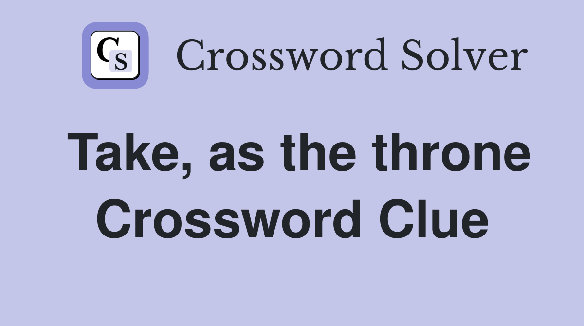 Take, as the throne Crossword Clue