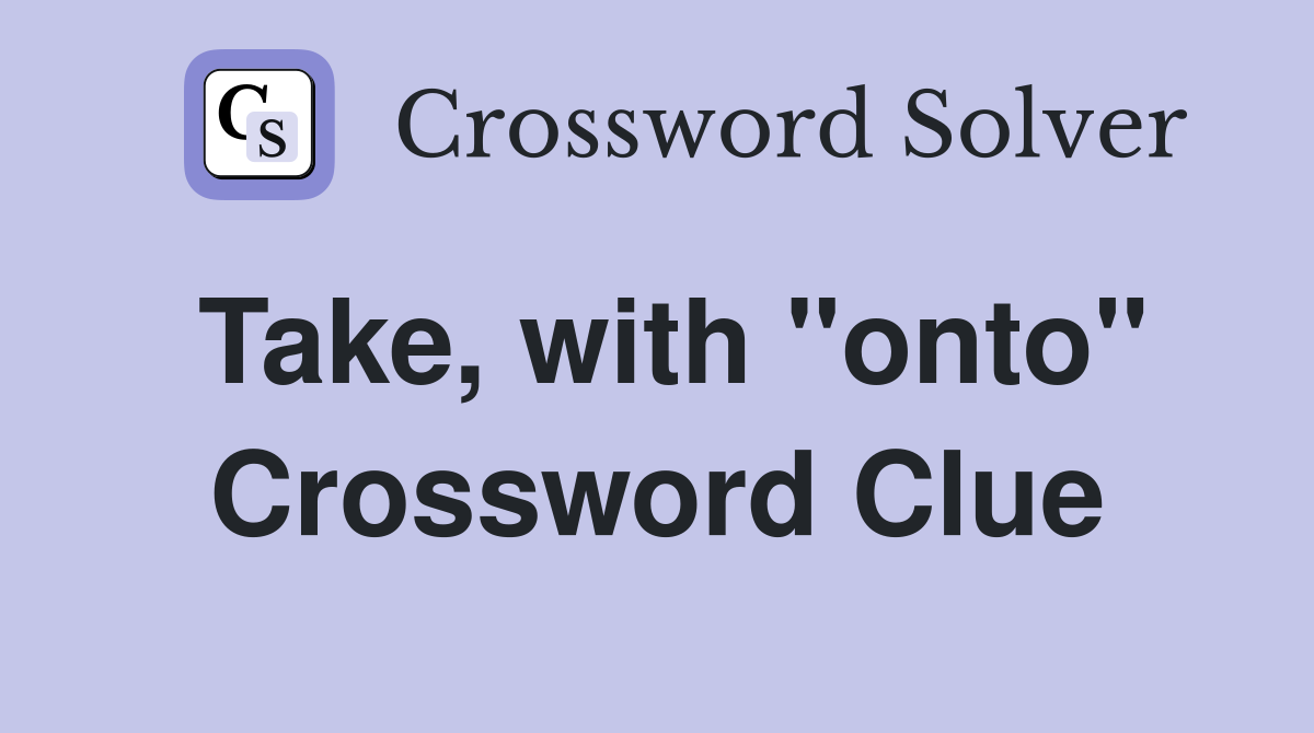 Take, with "onto" Crossword Clue