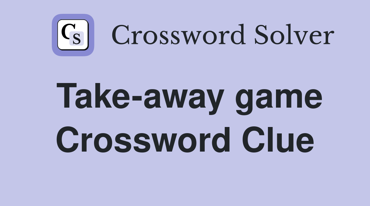 Take-away game Crossword Clue