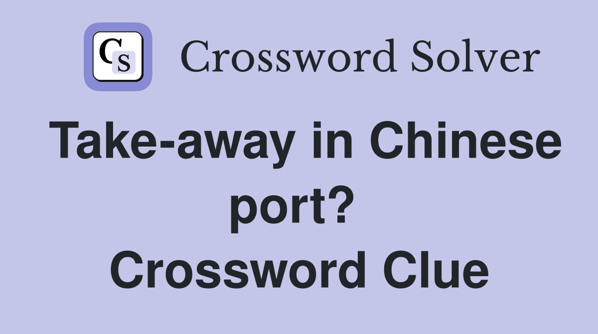 Take-away in Chinese port?  Crossword Clue