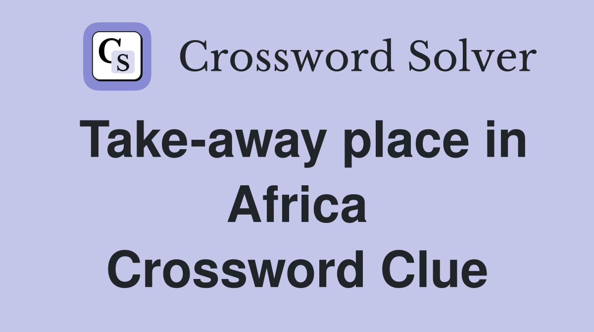 Take-away place in Africa Crossword Clue