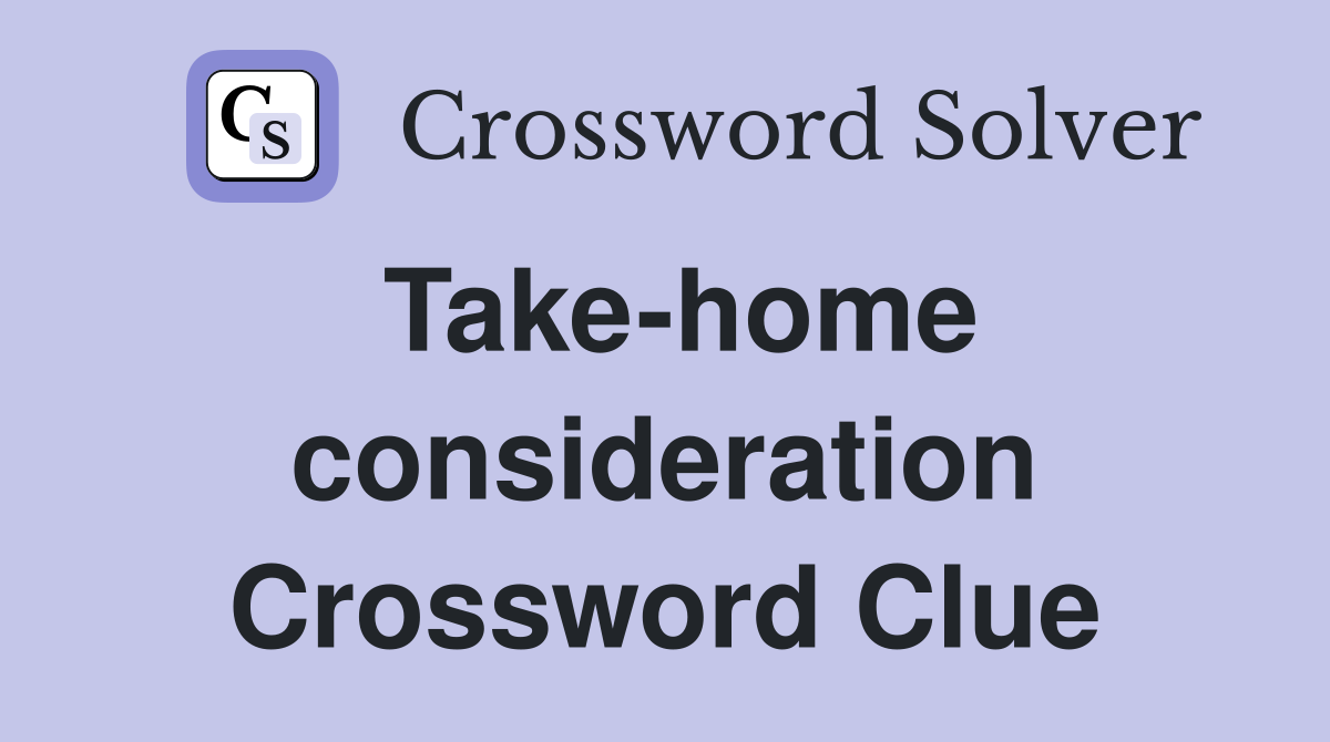Take-home consideration Crossword Clue