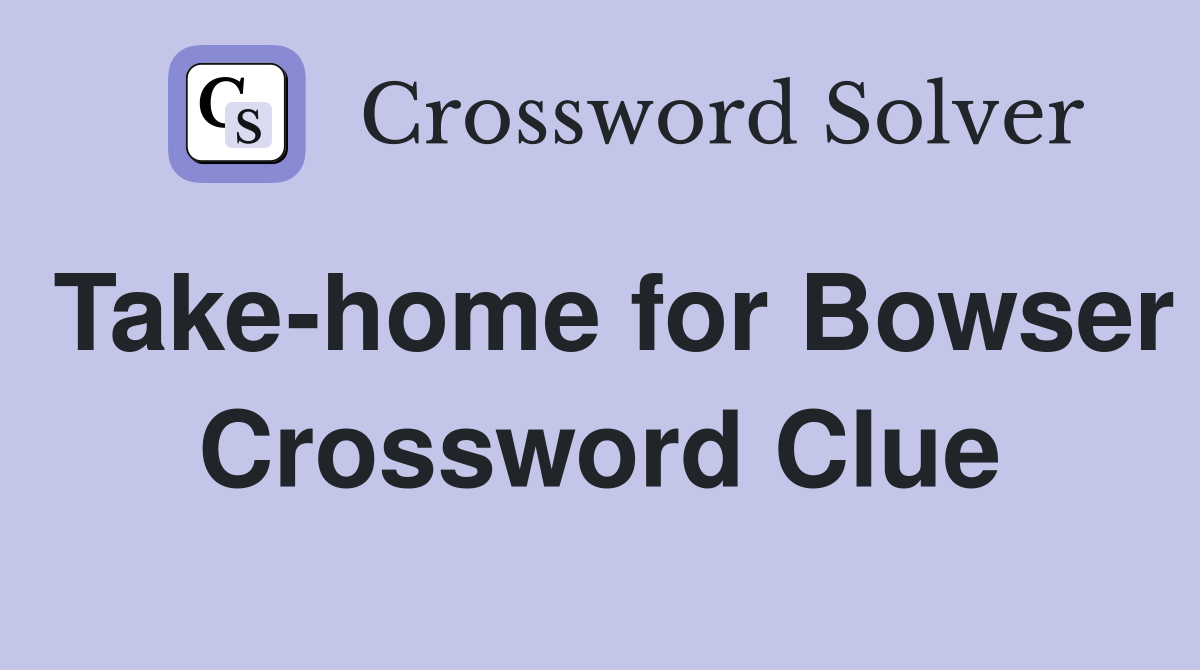 Take-home for Bowser Crossword Clue