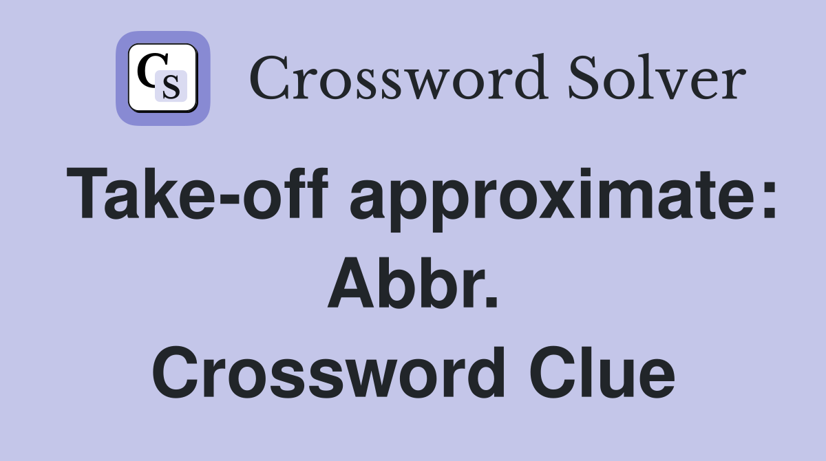Take-off approximate: Abbr. Crossword Clue