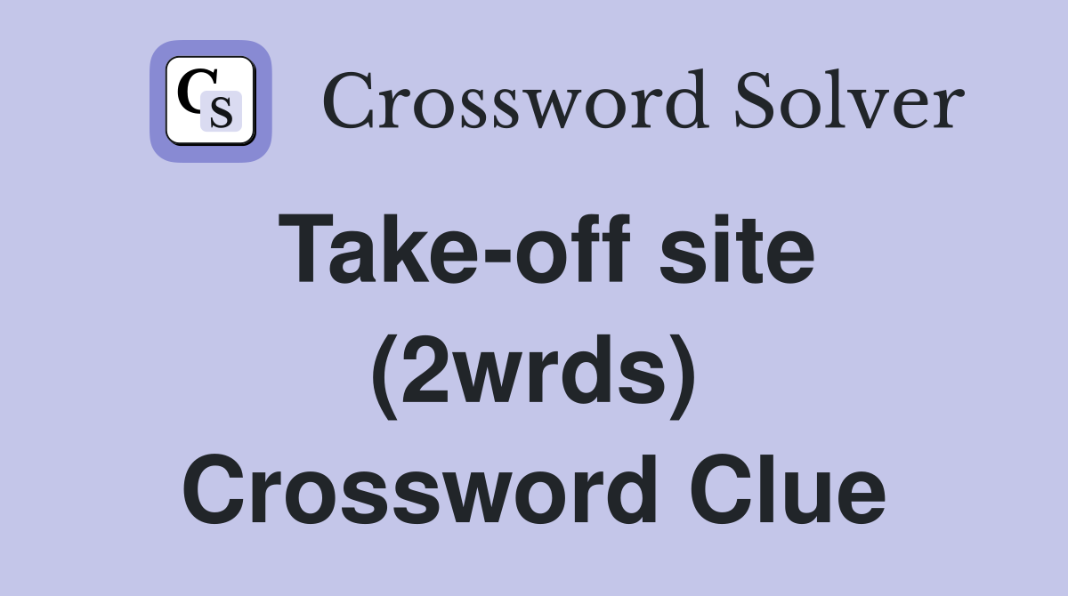 Take-off site (2wrds) Crossword Clue