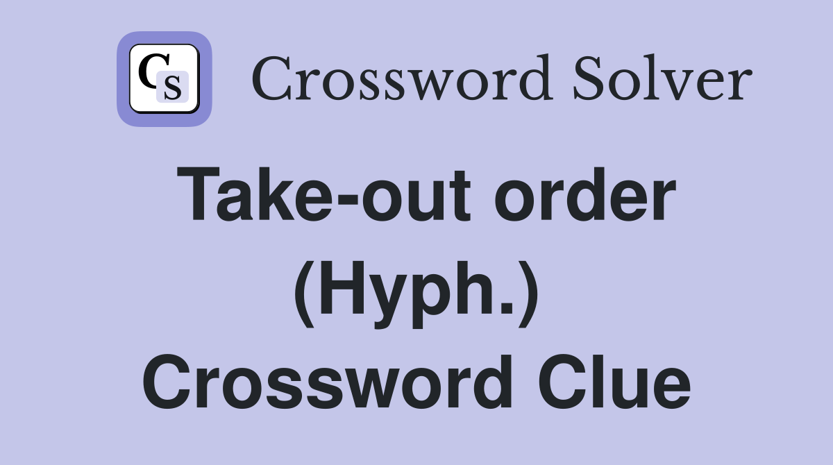 Take-out order (Hyph.) Crossword Clue