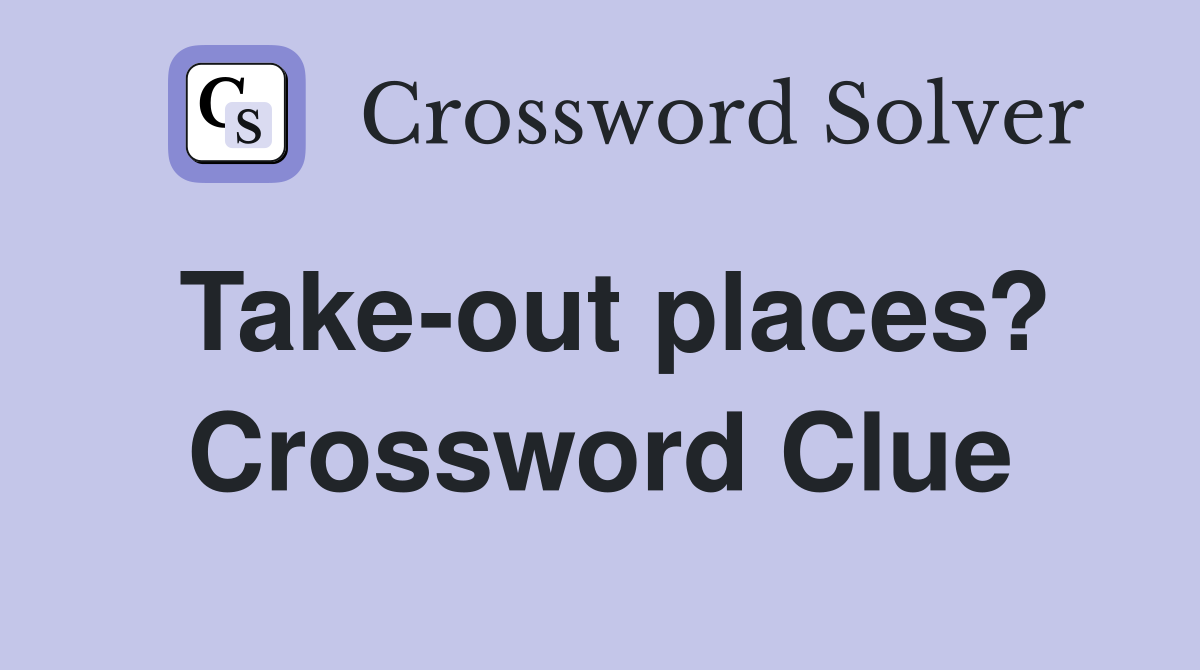 Take-out places? Crossword Clue