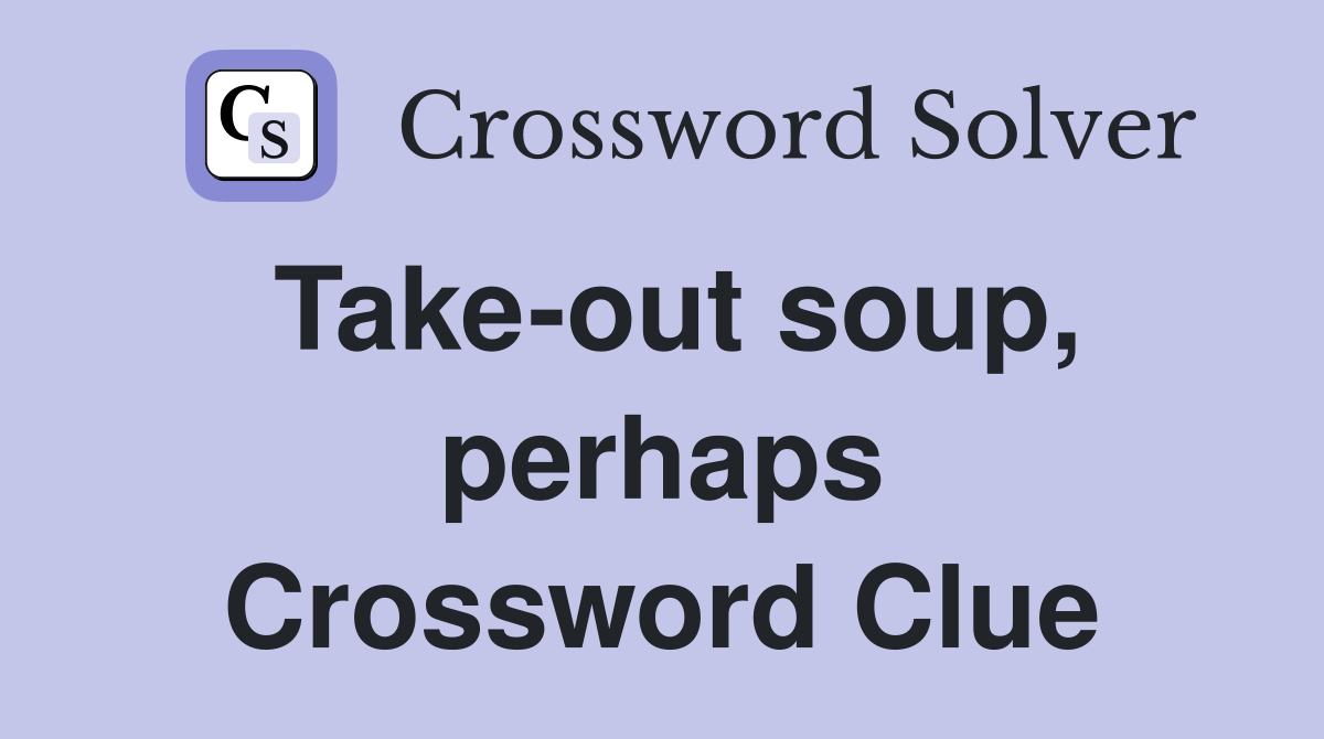 Take-out soup, perhaps Crossword Clue