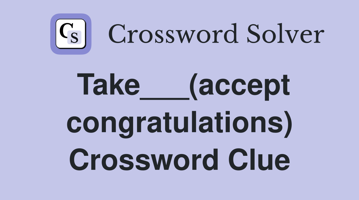 Take___(accept congratulations) Crossword Clue