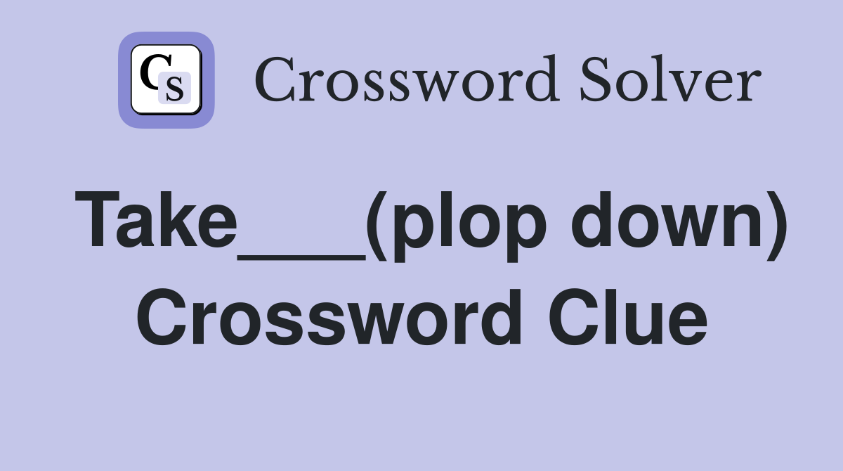Take___(plop down) Crossword Clue