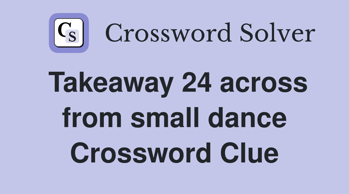 Takeaway 24 across from small dance Crossword Clue