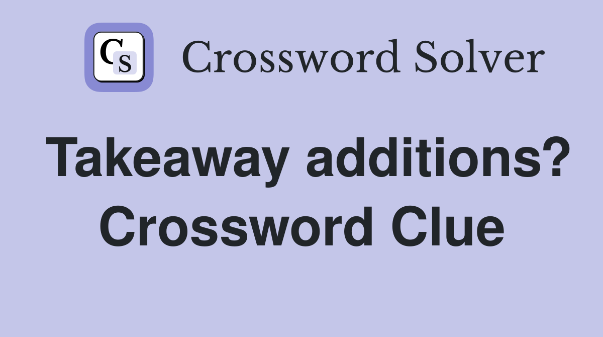 Takeaway additions? Crossword Clue