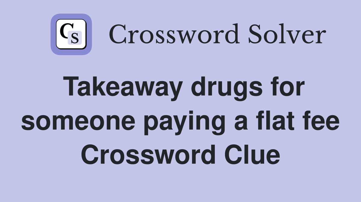 Takeaway drugs for someone paying a flat fee Crossword Clue