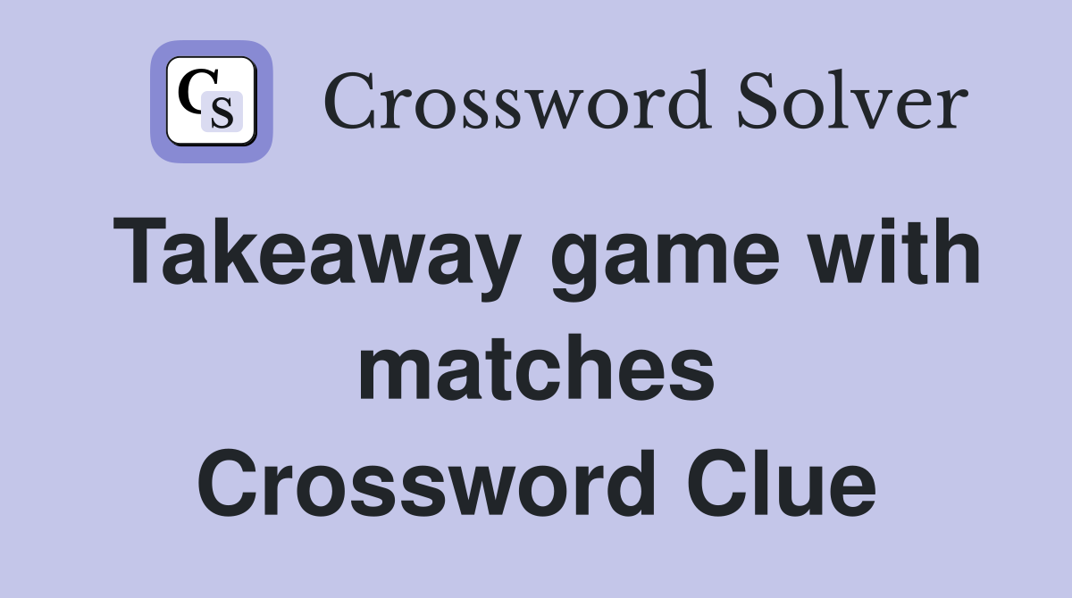 Takeaway game with matches Crossword Clue