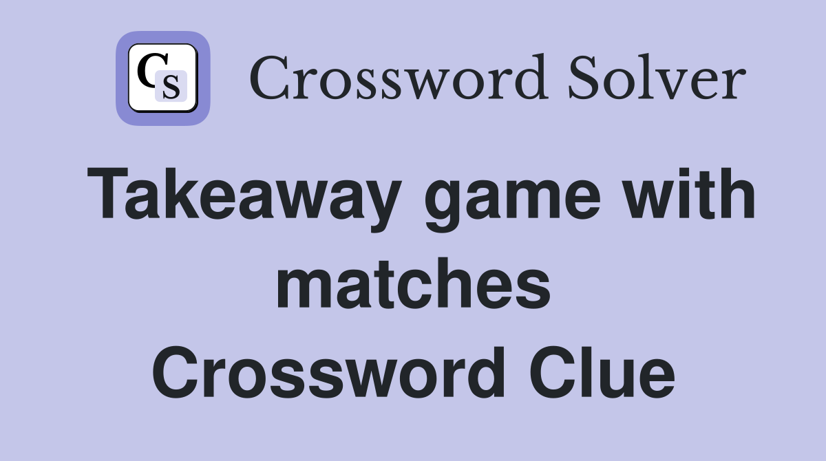 Takeaway game with matches - Crossword Clue Answers - Crossword Solver