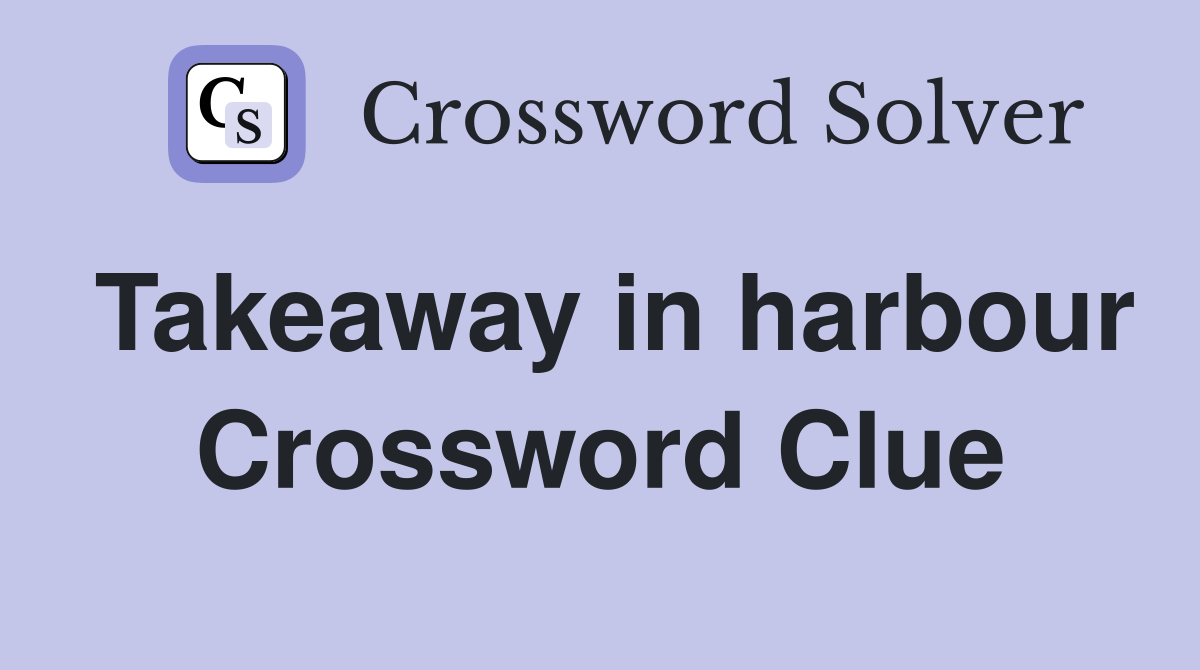 Takeaway in harbour Crossword Clue