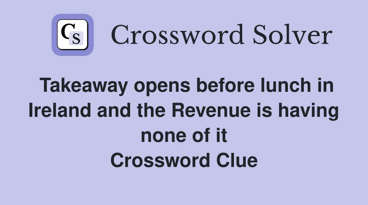 Takeaway opens before lunch in Ireland and the Revenue is having none of it Crossword Clue