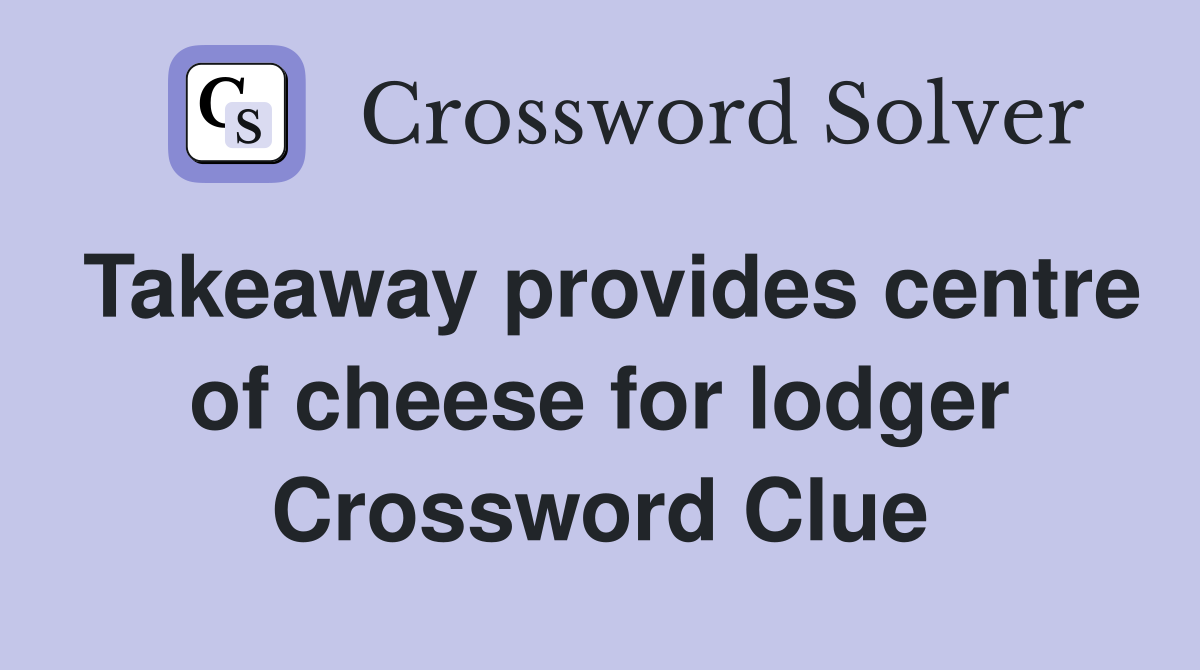 Takeaway provides centre of cheese for lodger Crossword Clue