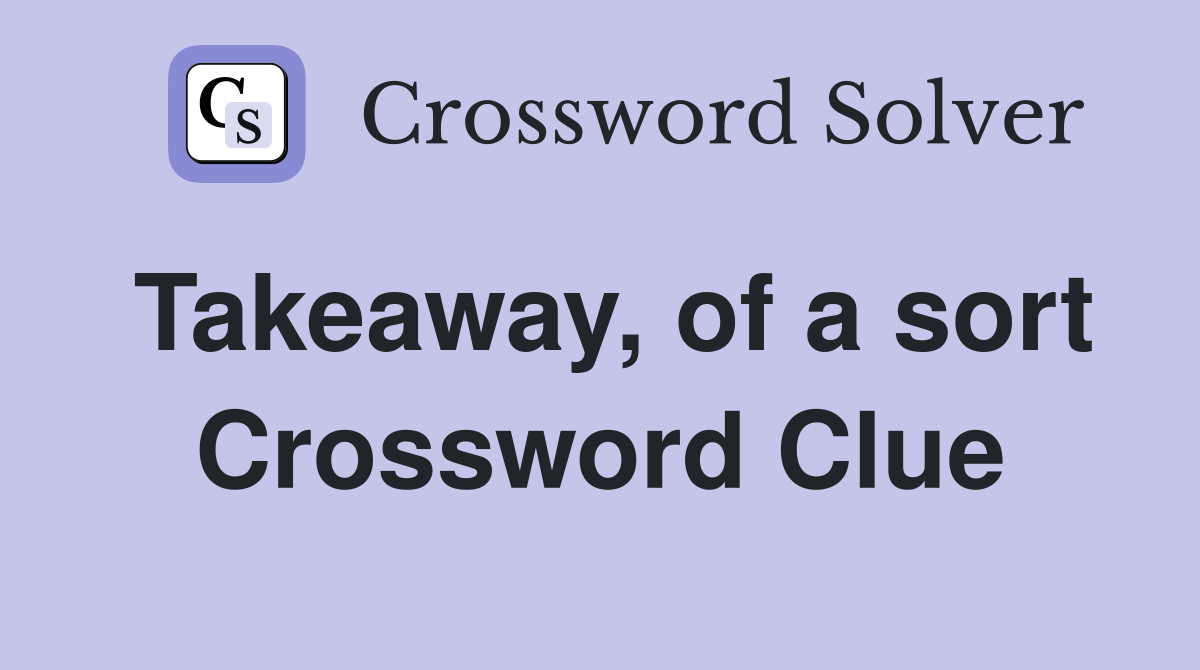 Takeaway, of a sort Crossword Clue