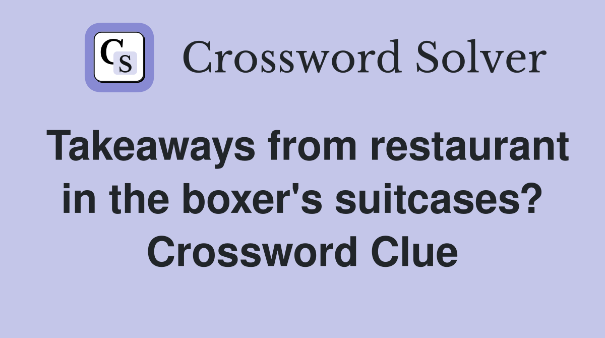Takeaways from restaurant in the boxer's suitcases? Crossword Clue