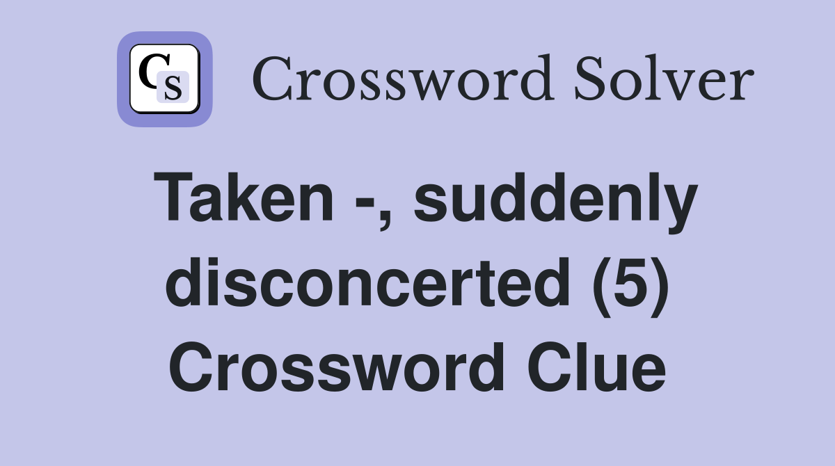 Taken -, suddenly disconcerted (5) Crossword Clue