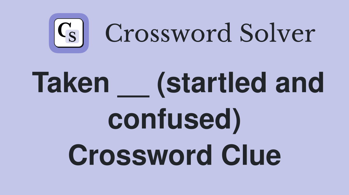 Taken __ (startled and confused) Crossword Clue