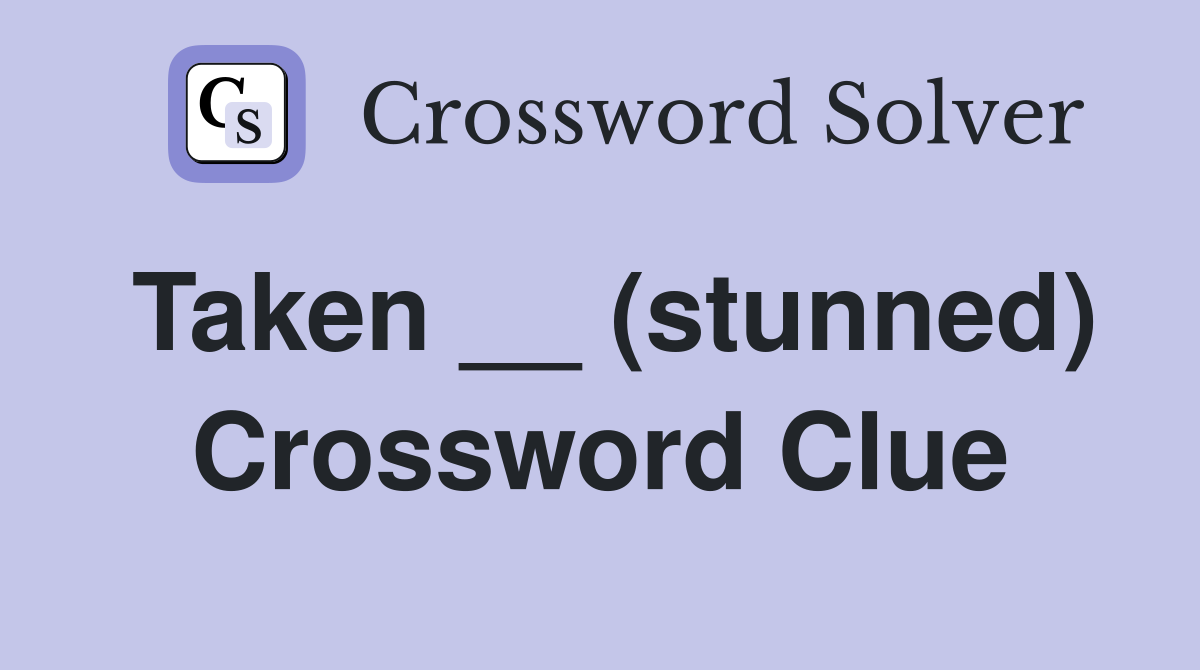 Taken __ (stunned) Crossword Clue