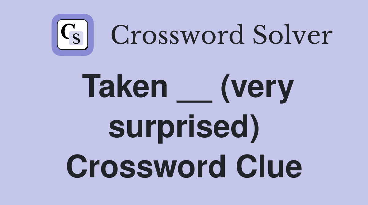 Taken __ (very surprised) Crossword Clue
