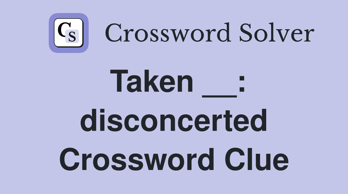 Taken __: disconcerted Crossword Clue