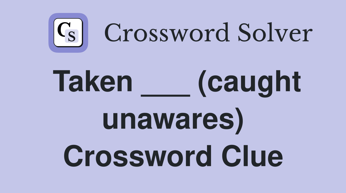 Taken ___ (caught unawares) Crossword Clue