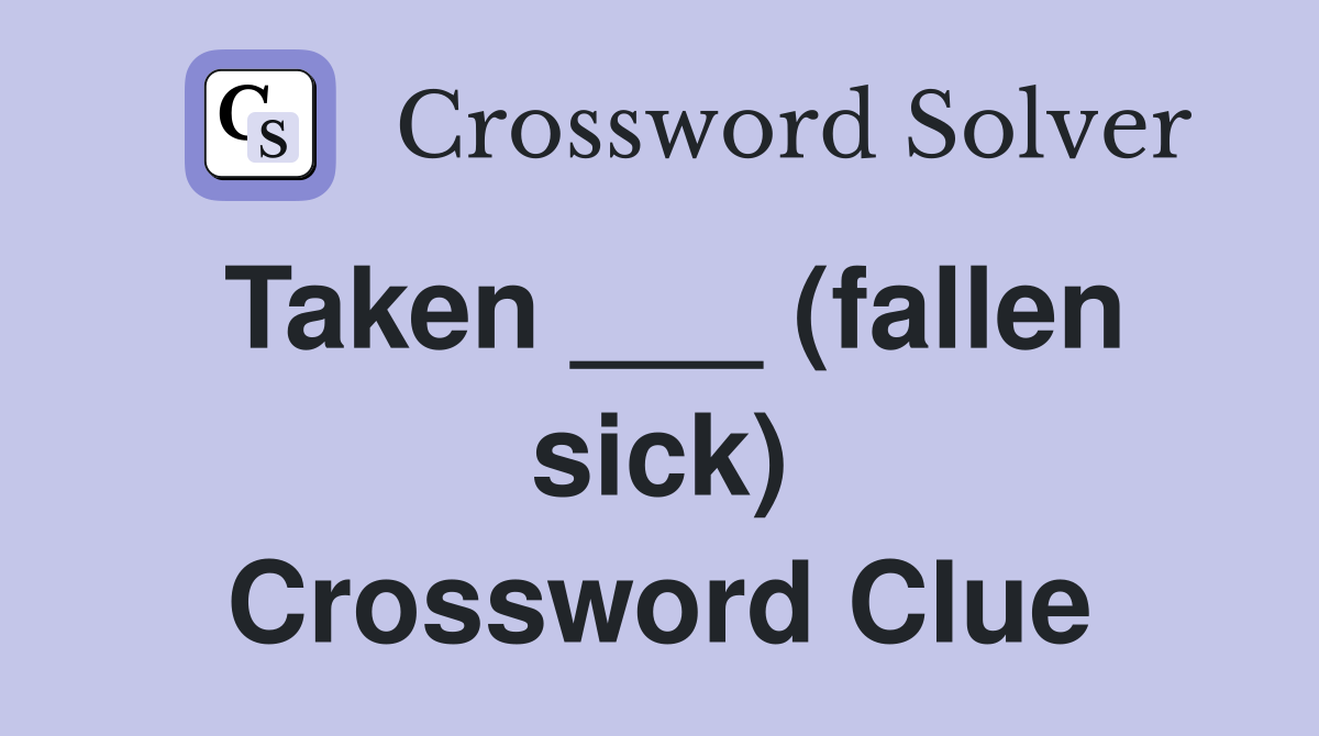 Taken ___ (fallen sick) Crossword Clue