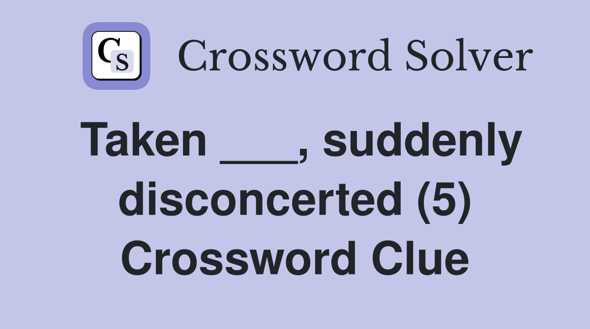Taken ___, suddenly disconcerted (5) Crossword Clue