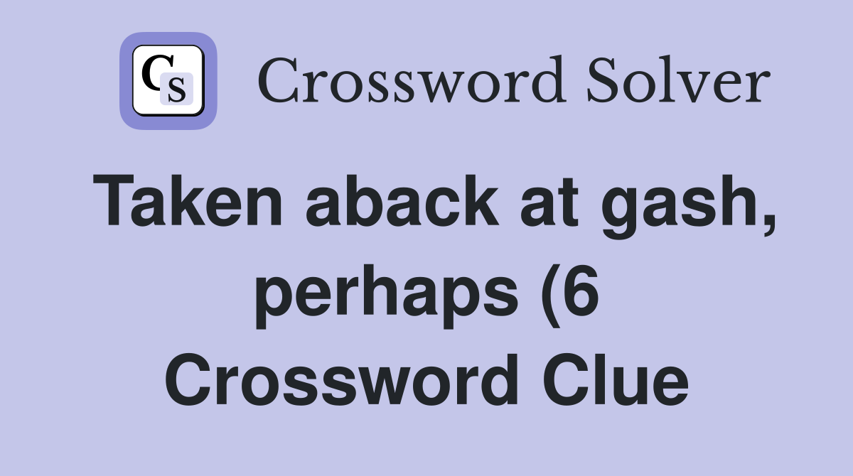 Taken aback at gash perhaps (6) Crossword Clue Answers Crossword Taken aback at gash perhaps (6) Crossword Clue Answers Crossword