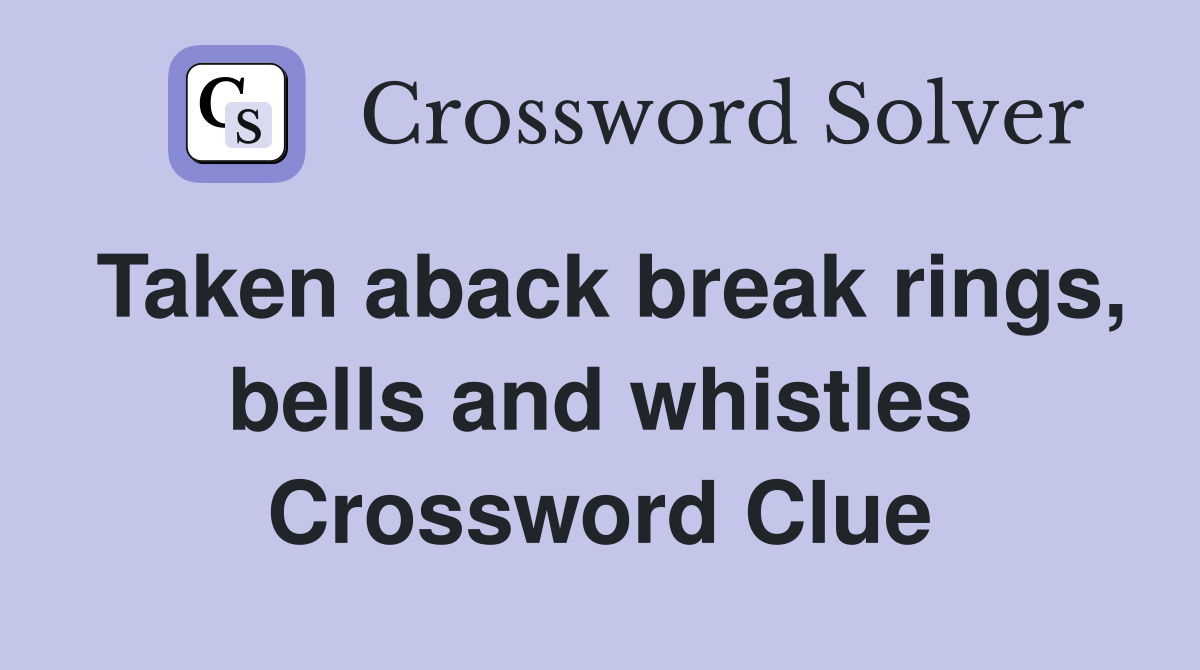 Taken aback break rings, bells and whistles Crossword Clue