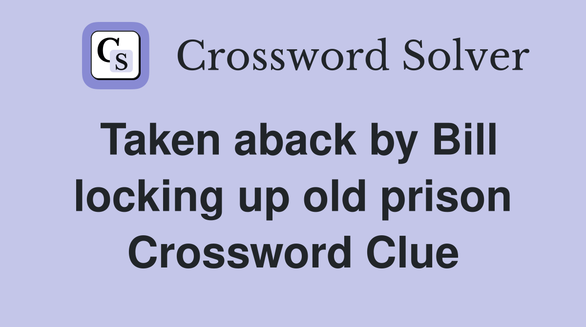 Taken aback by Bill locking up old prison Crossword Clue